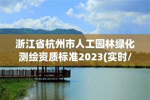 浙江省杭州市人工园林绿化测绘资质标准2023(实时/更新中)