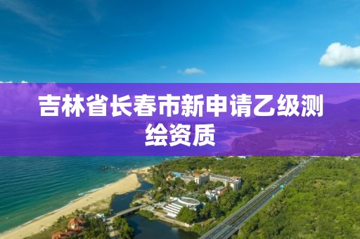 吉林省长春市新申请乙级测绘资质