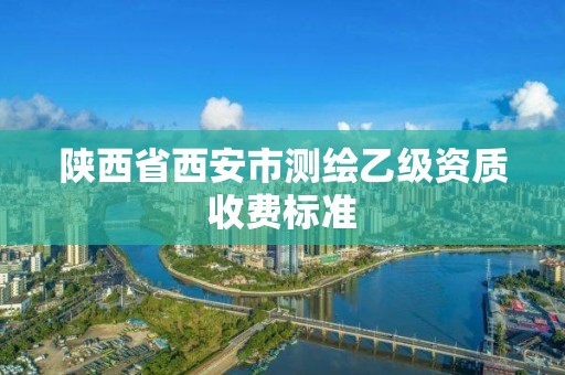 陕西省西安市测绘乙级资质收费标准