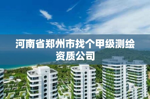 河南省郑州市找个甲级测绘资质公司