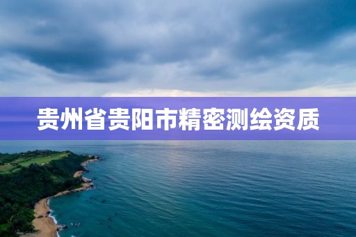 贵州省贵阳市精密测绘资质