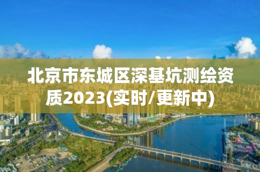 北京市东城区深基坑测绘资质2023(实时/更新中)