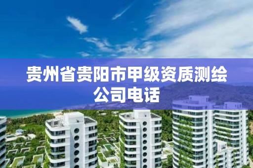 贵州省贵阳市甲级资质测绘公司电话