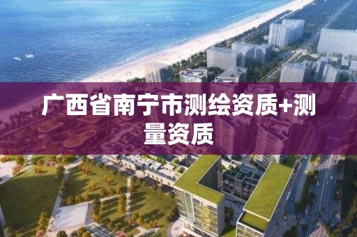 广西省南宁市测绘资质+测量资质