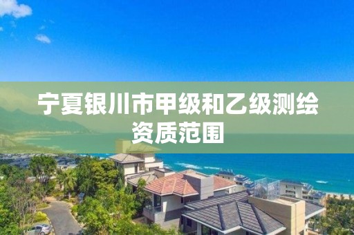 宁夏银川市甲级和乙级测绘资质范围