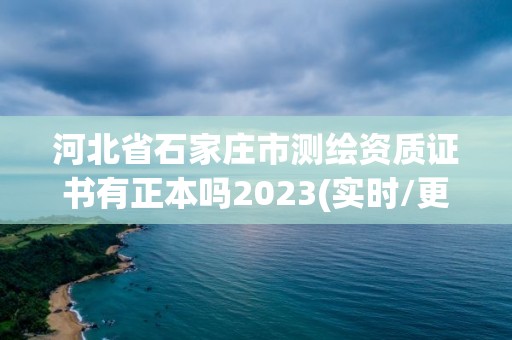 河北省石家庄市测绘资质证书有正本吗2023(实时/更新中)