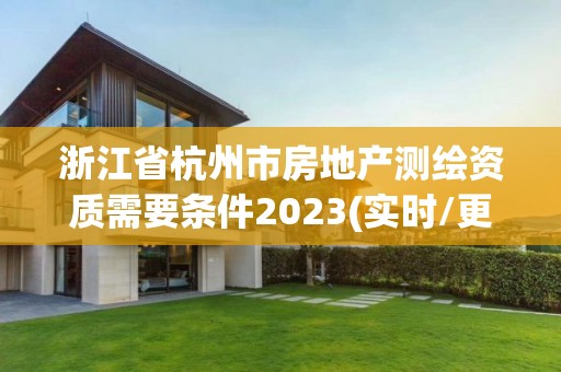 浙江省杭州市房地产测绘资质需要条件2023(实时/更新中)