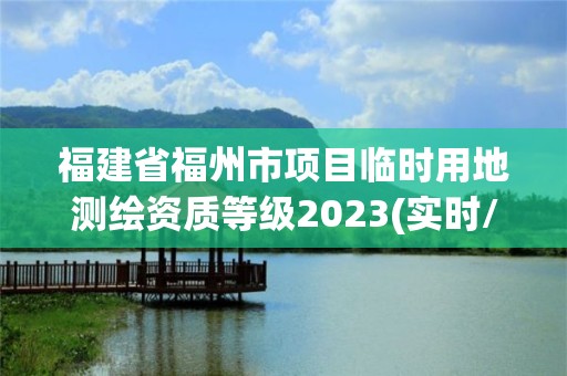 福建省福州市项目临时用地测绘资质等级2023(实时/更新中)