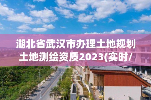 湖北省武汉市办理土地规划土地测绘资质2023(实时/更新中)