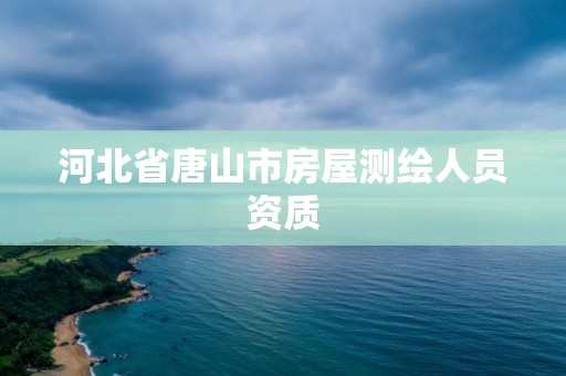 河北省唐山市房屋测绘人员资质