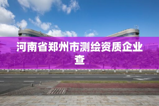 河南省郑州市测绘资质企业查