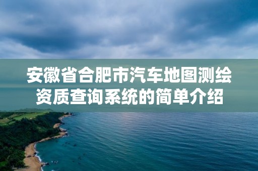 安徽省合肥市汽车地图测绘资质查询系统的简单介绍