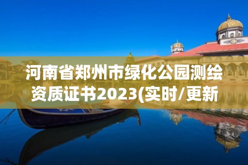 河南省郑州市绿化公园测绘资质证书2023(实时/更新中)