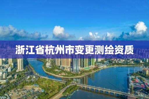 浙江省杭州市变更测绘资质