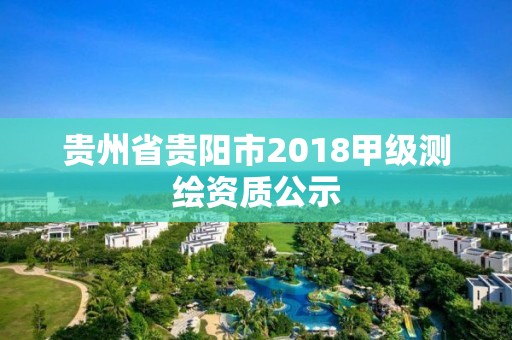 贵州省贵阳市2018甲级测绘资质公示