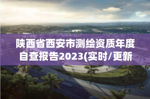 陕西省西安市测绘资质年度自查报告2023(实时/更新中)