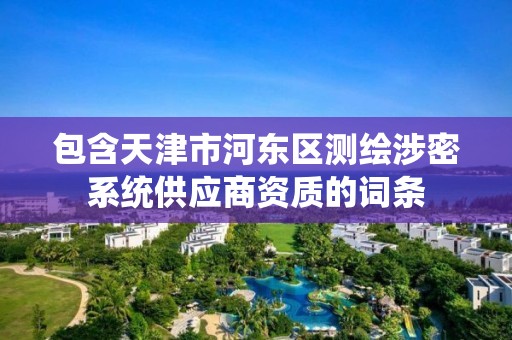 包含天津市河东区测绘涉密系统供应商资质的词条