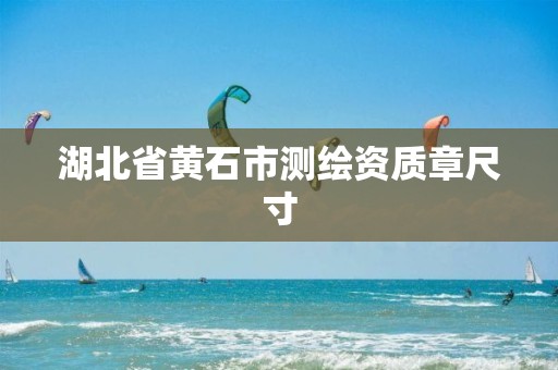 湖北省黄石市测绘资质章尺寸