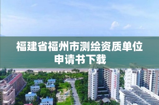 福建省福州市测绘资质单位申请书下载