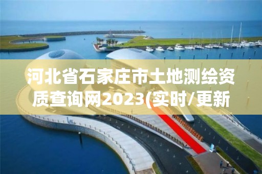 河北省石家庄市土地测绘资质查询网2023(实时/更新中)