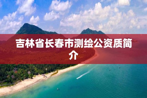 吉林省长春市测绘公资质简介