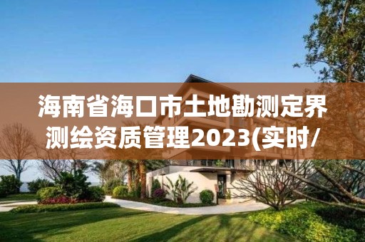 海南省海口市土地勘测定界测绘资质管理2023(实时/更新中)