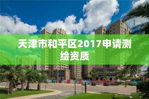 天津市和平区2017申请测绘资质