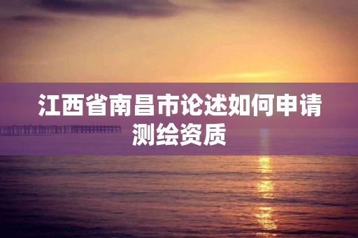 江西省南昌市论述如何申请测绘资质