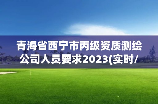 青海省西宁市丙级资质测绘公司人员要求2023(实时/更新中)