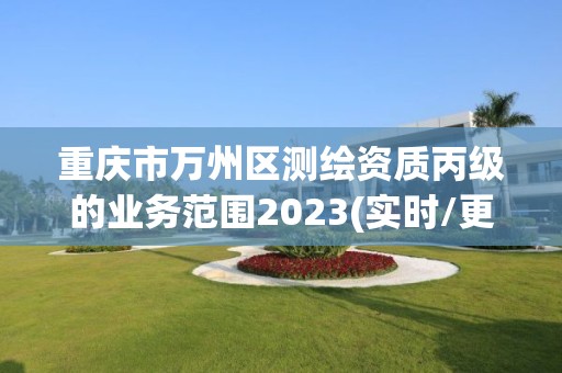 重庆市万州区测绘资质丙级的业务范围2023(实时/更新中)