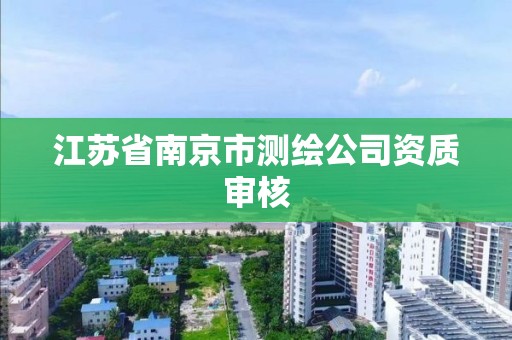 江苏省南京市测绘公司资质审核