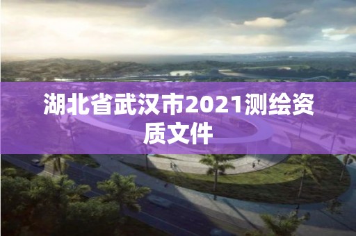 湖北省武汉市2021测绘资质文件