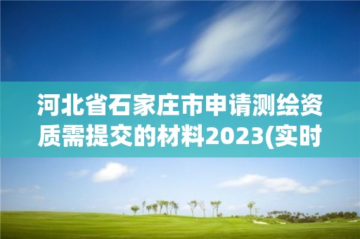 河北省石家庄市申请测绘资质需提交的材料2023(实时/更新中)