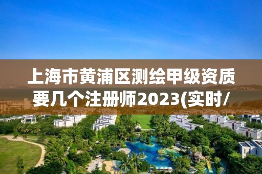 上海市黄浦区测绘甲级资质要几个注册师2023(实时/更新中)