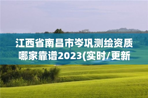 江西省南昌市岑巩测绘资质哪家靠谱2023(实时/更新中)