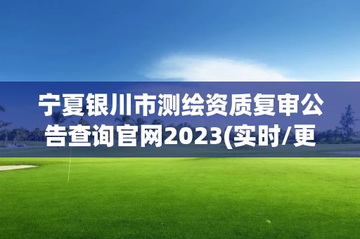 宁夏银川市测绘资质复审公告查询官网2023(实时/更新中)