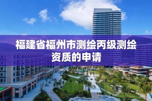 福建省福州市测绘丙级测绘资质的申请