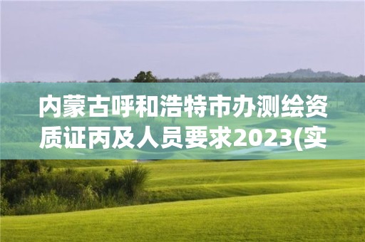 内蒙古呼和浩特市办测绘资质证丙及人员要求2023(实时/更新中)