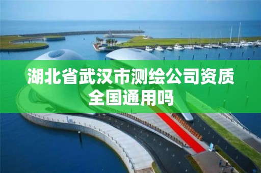 湖北省武汉市测绘公司资质全国通用吗