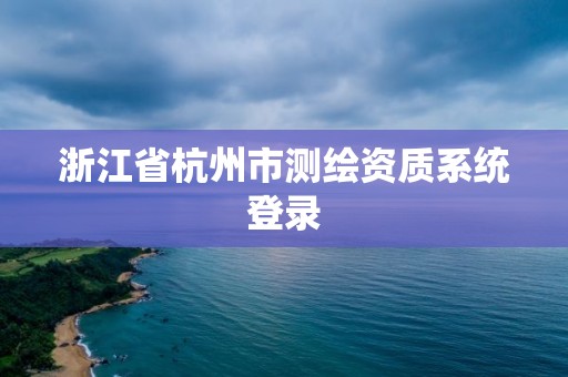 浙江省杭州市测绘资质系统登录