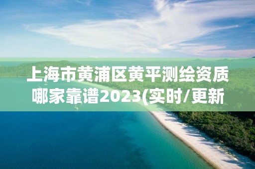 上海市黄浦区黄平测绘资质哪家靠谱2023(实时/更新中)