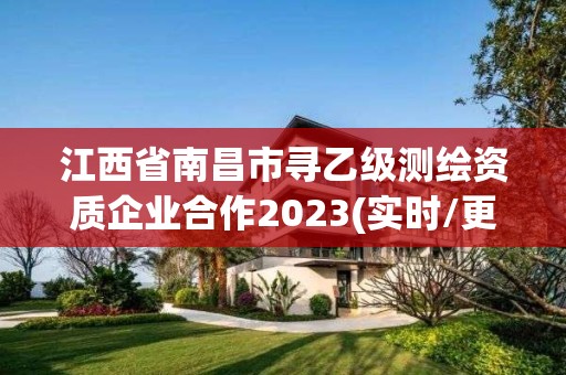 江西省南昌市寻乙级测绘资质企业合作2023(实时/更新中)