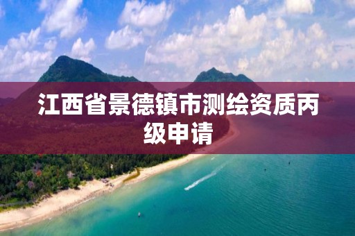 江西省景德镇市测绘资质丙级申请