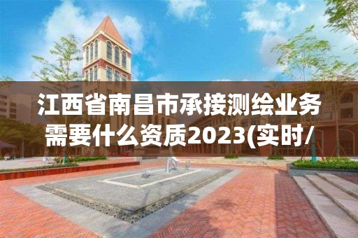 江西省南昌市承接测绘业务需要什么资质2023(实时/更新中)