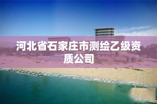 河北省石家庄市测绘乙级资质公司