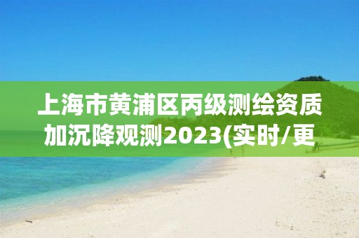 上海市黄浦区丙级测绘资质加沉降观测2023(实时/更新中)