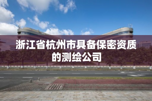 浙江省杭州市具备保密资质的测绘公司