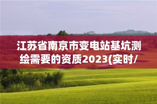 江苏省南京市变电站基坑测绘需要的资质2023(实时/更新中)