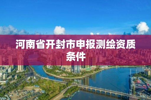 河南省开封市申报测绘资质条件