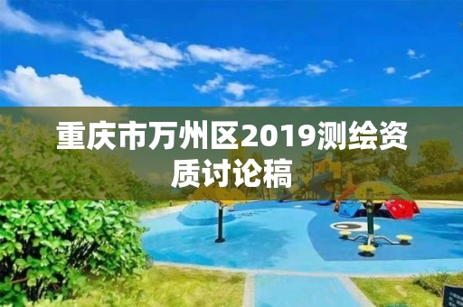 重庆市万州区2019测绘资质讨论稿